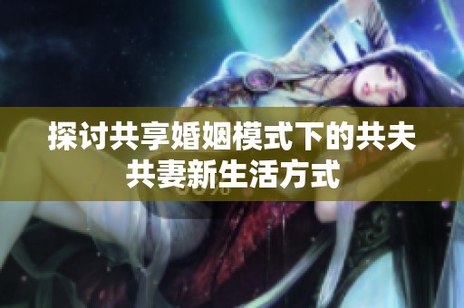 探討共享婚姻模式下的共夫共妻新生活方式