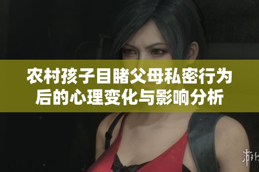 農村孩子目睹父母私密行為后的心理變化與影響分析