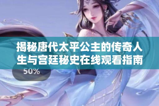 揭秘唐代太平公主的傳奇人生與宮廷秘史在線觀看指南