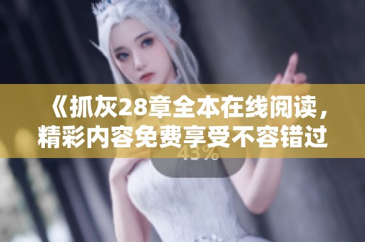 《抓灰28章全本在線閱讀，精彩內(nèi)容免費(fèi)享受不容錯(cuò)過(guò)》