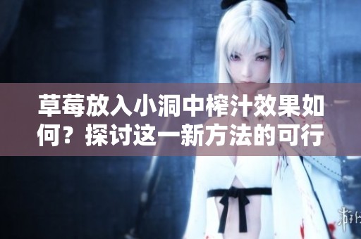 草莓放入小洞中榨汁效果如何？探討這一新方法的可行性