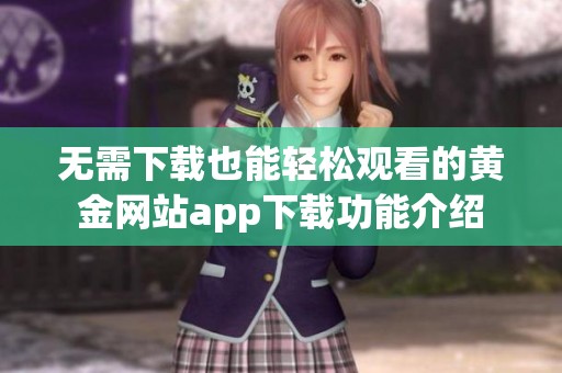 無需下載也能輕松觀看的黃金網(wǎng)站app下載功能介紹