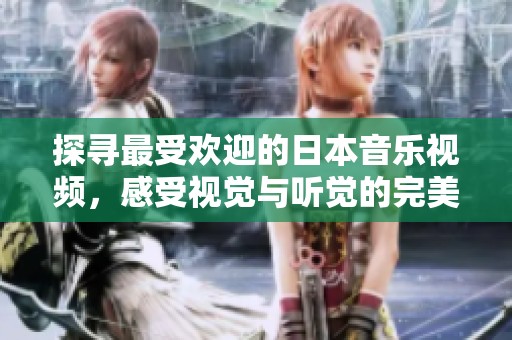 探尋最受歡迎的日本音樂視頻，感受視覺與聽覺的完美融合