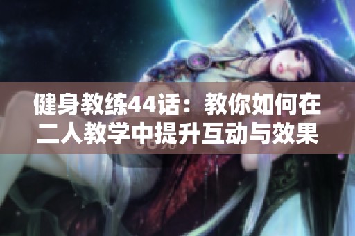 健身教練44話：教你如何在二人教學中提升互動與效果