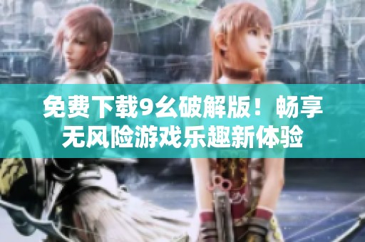 免費下載9幺破解版！暢享無風險游戲樂趣新體驗