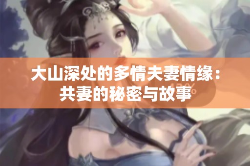 大山深處的多情夫妻情緣：共妻的秘密與故事