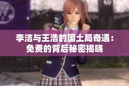 李潔與王浩的國土局奇遇：免費(fèi)的背后秘密揭曉