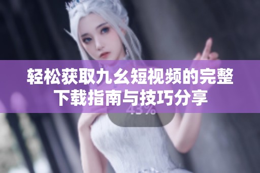 輕松獲取九幺短視頻的完整下載指南與技巧分享