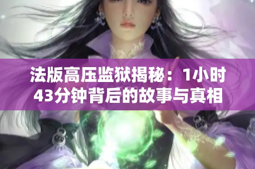 法版高壓監獄揭秘：1小時43分鐘背后的故事與真相