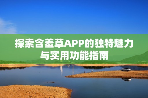 探索含羞草APP的獨特魅力與實用功能指南