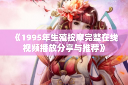 《1995年生殖按摩完整在線視頻播放分享與推薦》