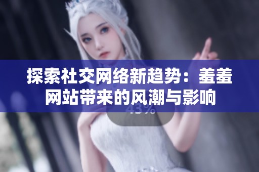 探索社交網絡新趨勢：羞羞網站帶來的風潮與影響