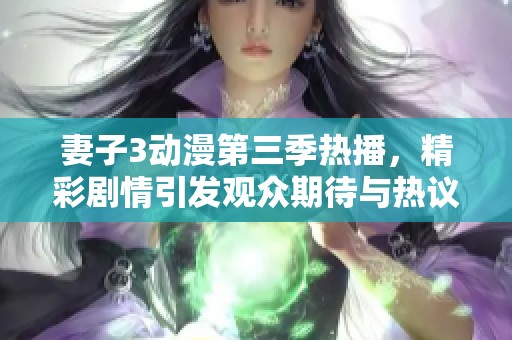 妻子3動漫第三季熱播，精彩劇情引發觀眾期待與熱議