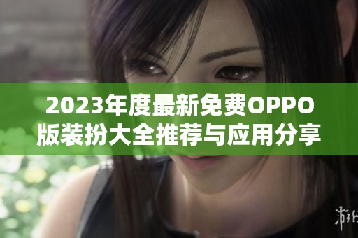 2023年度最新免費OPPO版裝扮大全推薦與應用分享