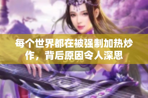 每個世界都在被強制加熱炒作，背后原因令人深思