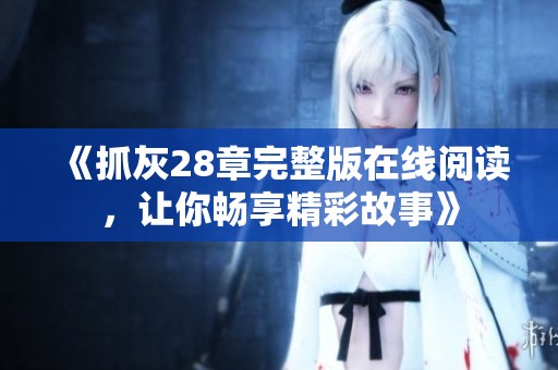 《抓灰28章完整版在線閱讀，讓你暢享精彩故事》