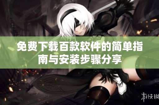 免費(fèi)下載百款軟件的簡(jiǎn)單指南與安裝步驟分享