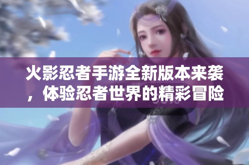火影忍者手游全新版本來襲，體驗忍者世界的精彩冒險
