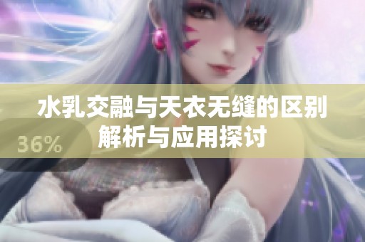 水乳交融與天衣無縫的區(qū)別解析與應用探討