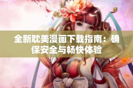全新耽美漫畫下載指南：確保安全與暢快體驗