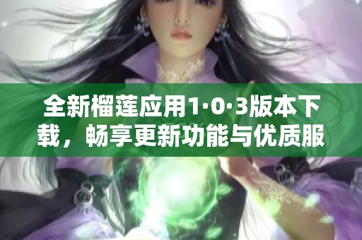全新榴蓮應用1·0·3版本下載，暢享更新功能與優質服務