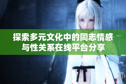 探索多元文化中的同志情感與性關系在線平臺分享