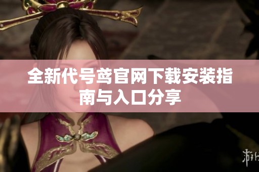 全新代號(hào)鳶官網(wǎng)下載安裝指南與入口分享