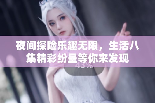 夜間探險樂趣無限，生活八集精彩紛呈等你來發現