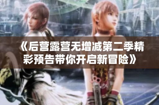 《后營露營無增減第二季精彩預告帶你開啟新冒險》