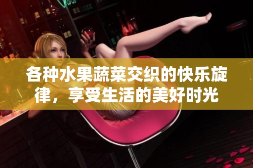 各種水果蔬菜交織的快樂旋律，享受生活的美好時光