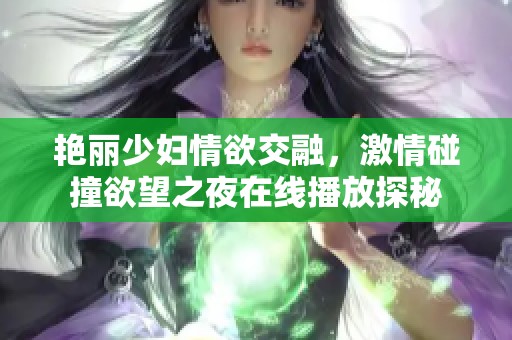 艷麗少婦情欲交融，激情碰撞欲望之夜在線播放探秘