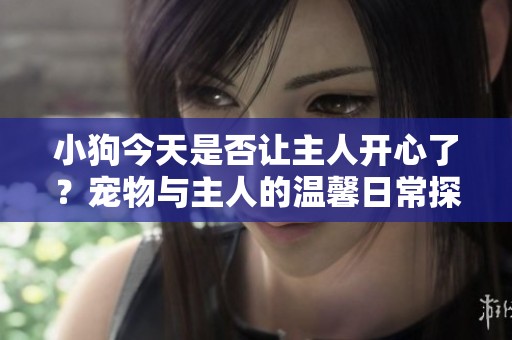 小狗今天是否讓主人開心了？寵物與主人的溫馨日常探討