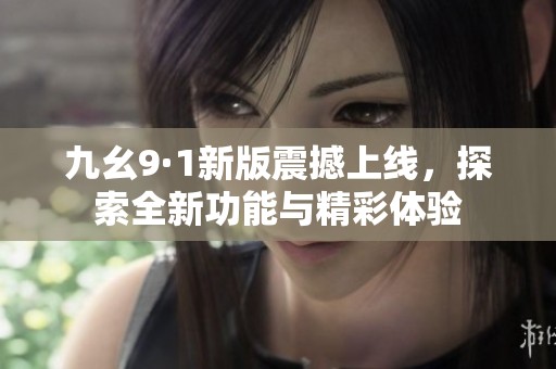 九幺9·1新版震撼上線，探索全新功能與精彩體驗