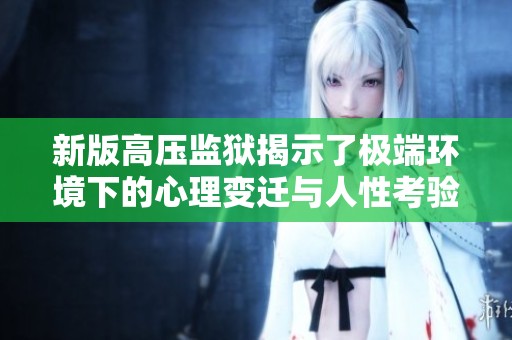 新版高壓監(jiān)獄揭示了極端環(huán)境下的心理變遷與人性考驗