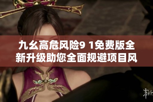 九幺高危風險9 1免費版全新升級助您全面規避項目風險