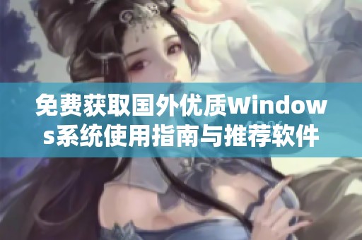免費獲取國外優質Windows系統使用指南與推薦軟件