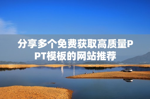 分享多個免費獲取高質量PPT模板的網站推薦