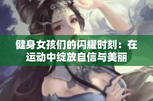 健身女孩們的閃耀時刻：在運動中綻放自信與美麗