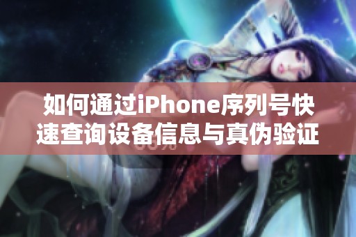 如何通過iPhone序列號快速查詢設備信息與真偽驗證