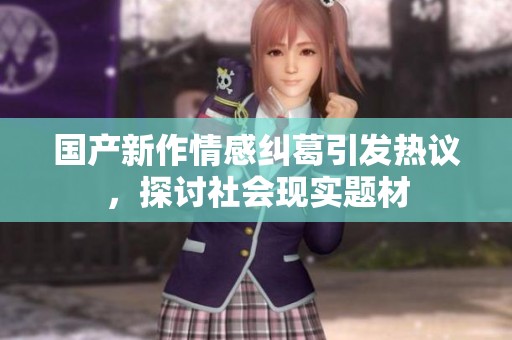 國產(chǎn)新作情感糾葛引發(fā)熱議，探討社會(huì)現(xiàn)實(shí)題材