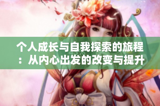個人成長與自我探索的旅程：從內心出發的改變與提升