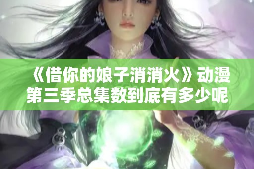 《借你的娘子消消火》動漫第三季總集數到底有多少呢