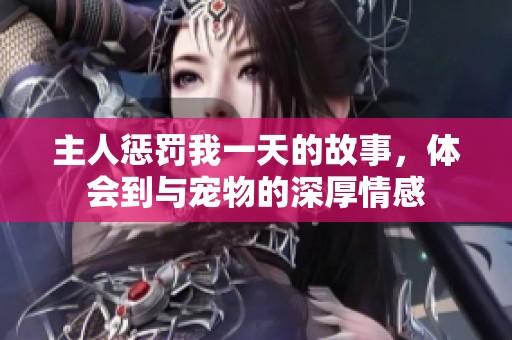 主人懲罰我一天的故事，體會(huì)到與寵物的深厚情感