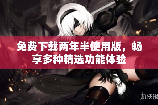 免費下載兩年半使用版，暢享多種精選功能體驗