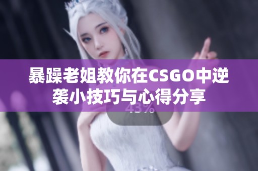 暴躁老姐教你在CSGO中逆襲小技巧與心得分享