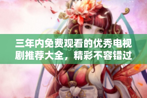 三年內免費觀看的優秀電視劇推薦大全，精彩不容錯過
