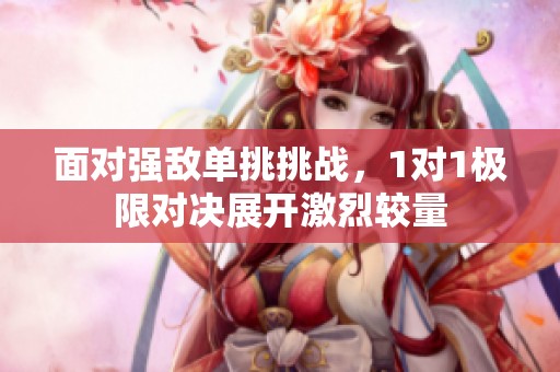 面對(duì)強(qiáng)敵單挑挑戰(zhàn)，1對(duì)1極限對(duì)決展開激烈較量