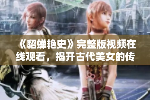 《貂蟬艷史》完整版視頻在線觀看，揭開古代美女的傳奇故事