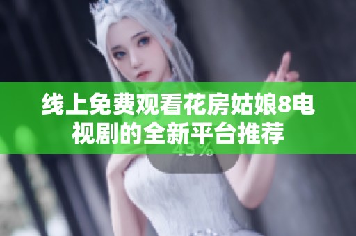 線上免費觀看花房姑娘8電視劇的全新平臺推薦