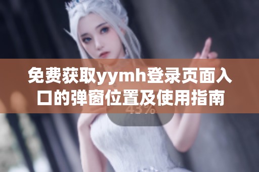 免費獲取yymh登錄頁面入口的彈窗位置及使用指南